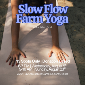 Poster for Slow Flow Farm Yoga with Kim Frei; 15 spots, donation-based; 6–7 PM Wed, Aug 5 and 9–10 AM Sun, Aug 23; www.RayOfSunshineCamping.com/Events